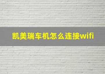 凯美瑞车机怎么连接wifi