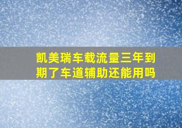 凯美瑞车载流量三年到期了车道辅助还能用吗