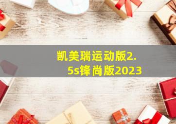 凯美瑞运动版2.5s锋尚版2023