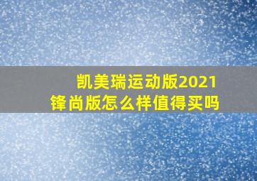 凯美瑞运动版2021锋尚版怎么样值得买吗