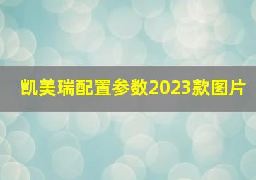 凯美瑞配置参数2023款图片