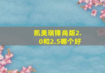 凯美瑞锋尚版2.0和2.5哪个好