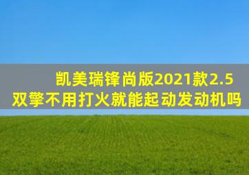 凯美瑞锋尚版2021款2.5双擎不用打火就能起动发动机吗