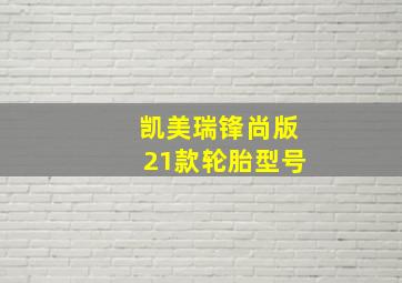 凯美瑞锋尚版21款轮胎型号