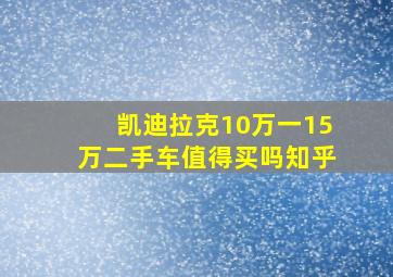 凯迪拉克10万一15万二手车值得买吗知乎