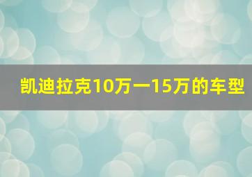 凯迪拉克10万一15万的车型