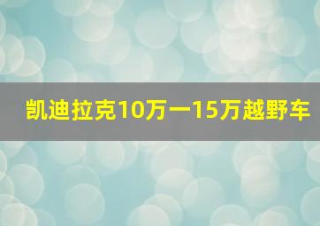 凯迪拉克10万一15万越野车