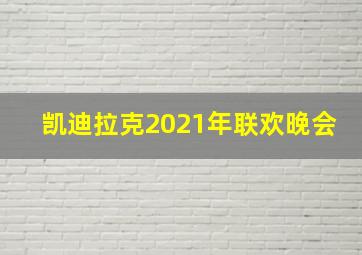 凯迪拉克2021年联欢晚会