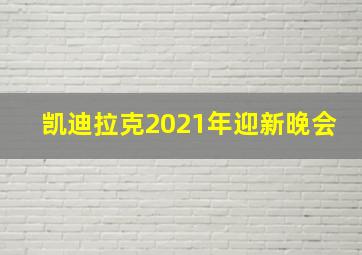 凯迪拉克2021年迎新晚会