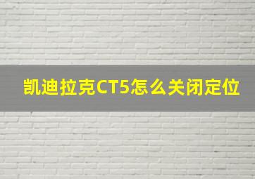 凯迪拉克CT5怎么关闭定位