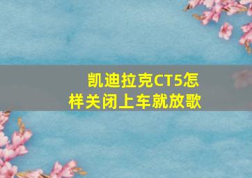 凯迪拉克CT5怎样关闭上车就放歌