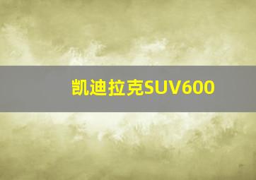 凯迪拉克SUV600