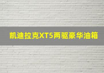 凯迪拉克XT5两驱豪华油箱