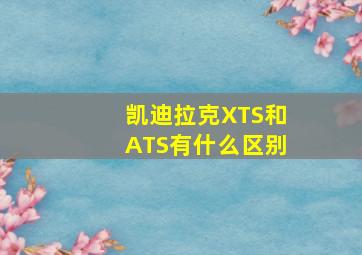 凯迪拉克XTS和ATS有什么区别