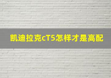 凯迪拉克cT5怎样才是高配