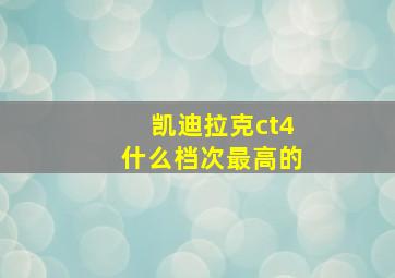 凯迪拉克ct4什么档次最高的