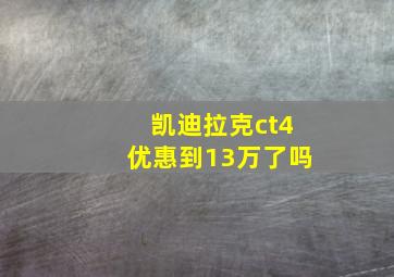 凯迪拉克ct4优惠到13万了吗