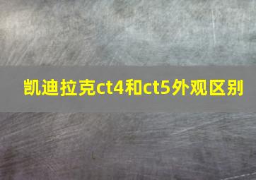 凯迪拉克ct4和ct5外观区别