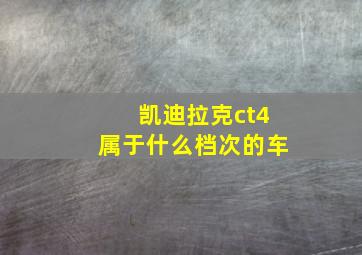 凯迪拉克ct4属于什么档次的车