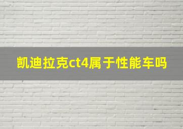 凯迪拉克ct4属于性能车吗