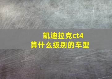 凯迪拉克ct4算什么级别的车型