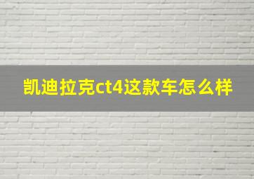 凯迪拉克ct4这款车怎么样