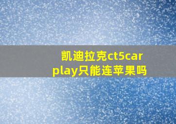 凯迪拉克ct5carplay只能连苹果吗