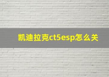 凯迪拉克ct5esp怎么关