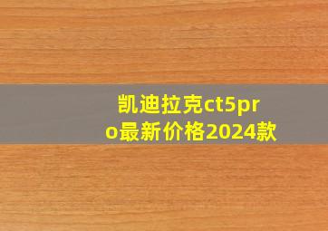 凯迪拉克ct5pro最新价格2024款