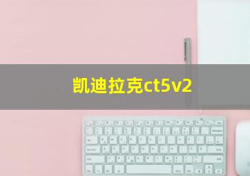 凯迪拉克ct5v2