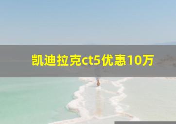 凯迪拉克ct5优惠10万