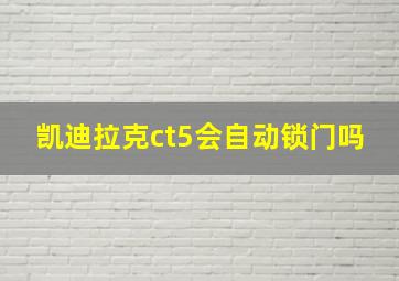 凯迪拉克ct5会自动锁门吗