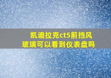 凯迪拉克ct5前挡风玻璃可以看到仪表盘吗