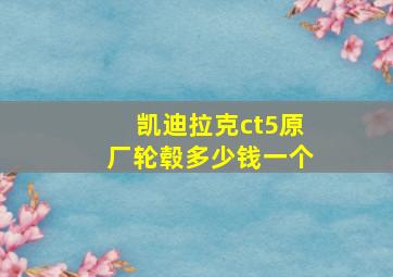 凯迪拉克ct5原厂轮毂多少钱一个