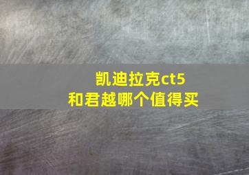 凯迪拉克ct5和君越哪个值得买