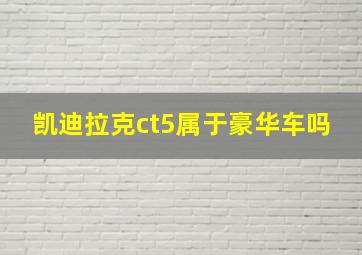 凯迪拉克ct5属于豪华车吗