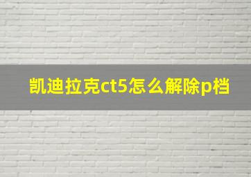 凯迪拉克ct5怎么解除p档