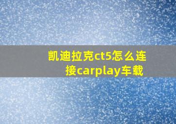 凯迪拉克ct5怎么连接carplay车载