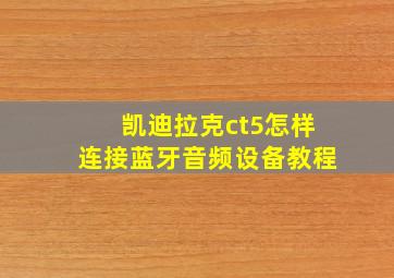 凯迪拉克ct5怎样连接蓝牙音频设备教程