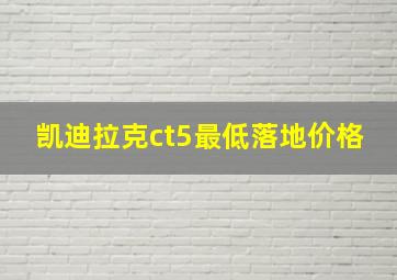 凯迪拉克ct5最低落地价格