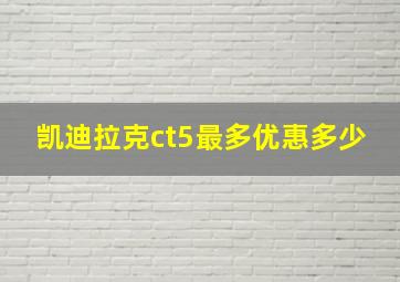 凯迪拉克ct5最多优惠多少