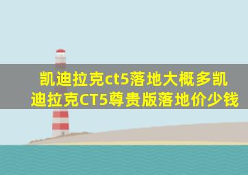 凯迪拉克ct5落地大概多凯迪拉克CT5尊贵版落地价少钱