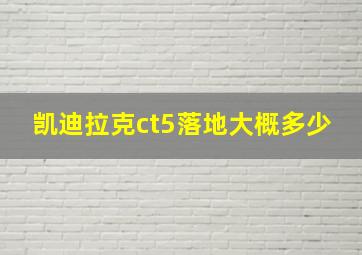 凯迪拉克ct5落地大概多少