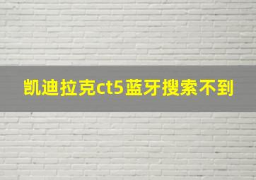 凯迪拉克ct5蓝牙搜索不到