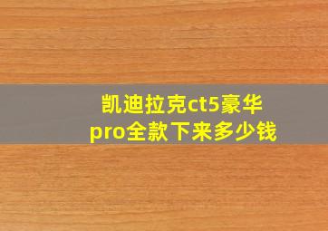 凯迪拉克ct5豪华pro全款下来多少钱