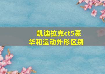 凯迪拉克ct5豪华和运动外形区别