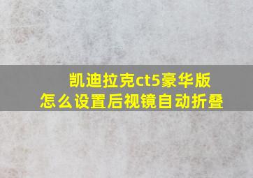 凯迪拉克ct5豪华版怎么设置后视镜自动折叠