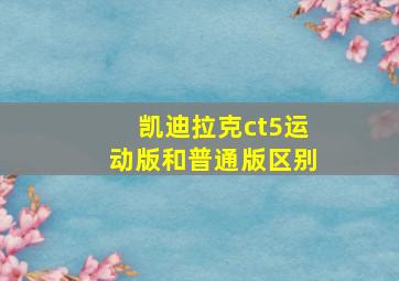 凯迪拉克ct5运动版和普通版区别