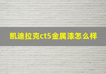 凯迪拉克ct5金属漆怎么样