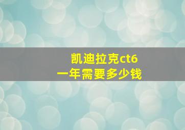 凯迪拉克ct6一年需要多少钱